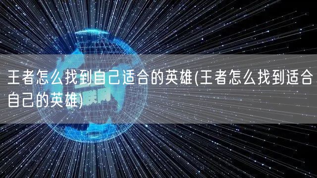 王者怎么找到自己适合的英雄(王者怎么找到适合自己的英雄)