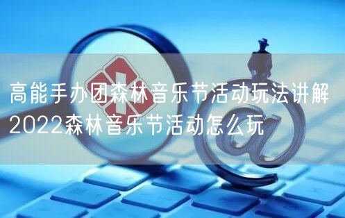 高能手办团森林音乐节活动玩法讲解 2022森林音乐节活动怎么玩