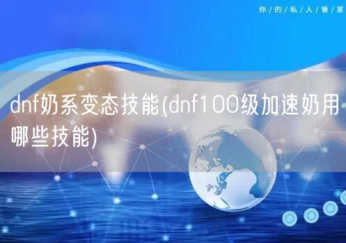 dnf奶系变态技能(dnf100级加速奶用哪些技能)