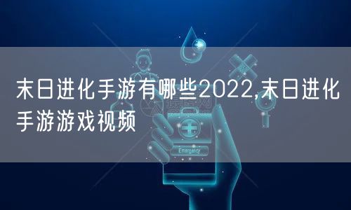 末日进化手游有哪些2022,末日进化手游游戏视频