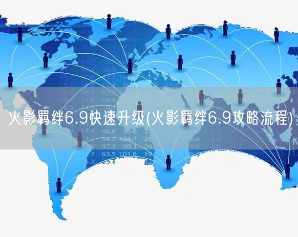 火影羁绊6.9快速升级(火影羁绊6.9攻略流程)