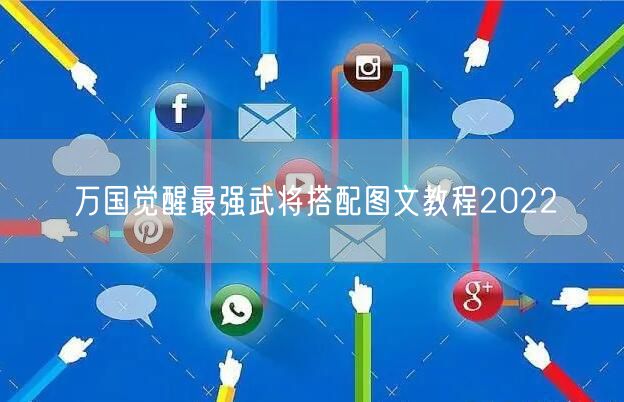 万国觉醒最强武将搭配图文教程2022