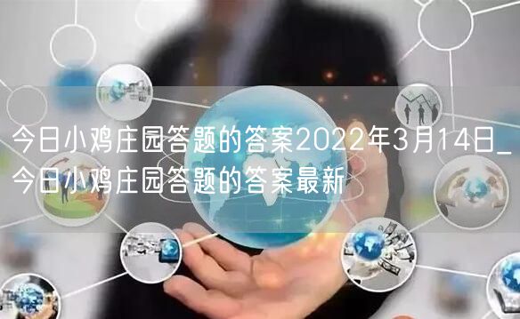 今日小鸡庄园答题的答案2022年3月14日_今日小鸡庄园答题的答案最新