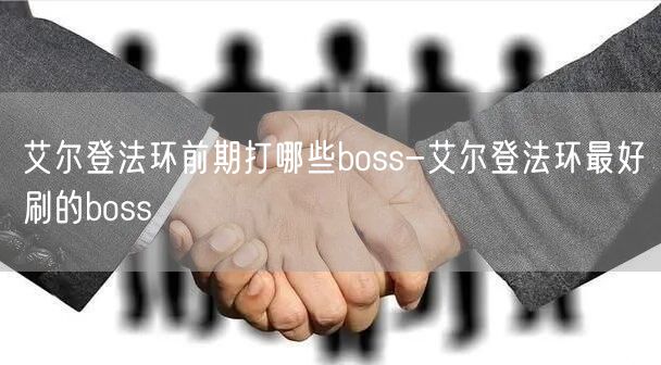 艾尔登法环前期打哪些boss-艾尔登法环最好刷的boss