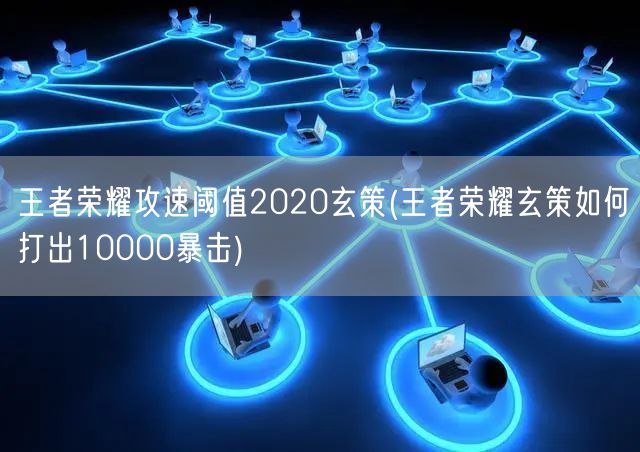 王者荣耀攻速阈值2020玄策(王者荣耀玄策如何打出10000暴击)