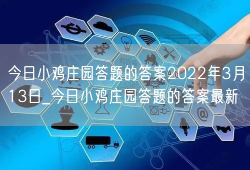 今日小鸡庄园答题的答案2022年3月13日_今日小鸡庄园答题的答案最新