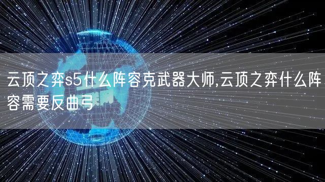 云顶之弈s5什么阵容克武器大师,云顶之弈什么阵容需要反曲弓