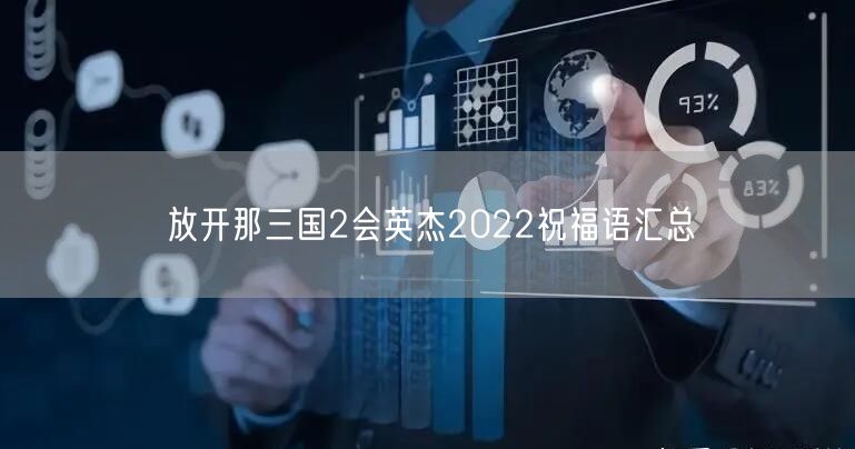 放开那三国2会英杰2022祝福语汇总