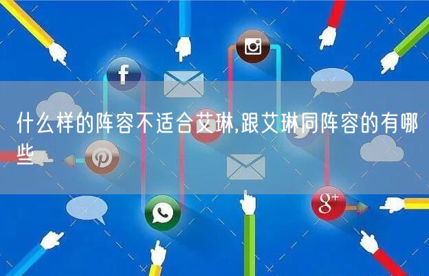 什么样的阵容不适合艾琳,跟艾琳同阵容的有哪些