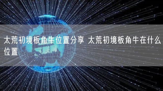 太荒初境板角牛位置分享 太荒初境板角牛在什么位置