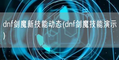 dnf剑魔新技能动态(dnf剑魔技能演示)