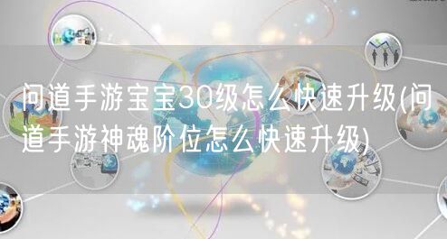 问道手游宝宝30级怎么快速升级(问道手游神魂阶位怎么快速升级)