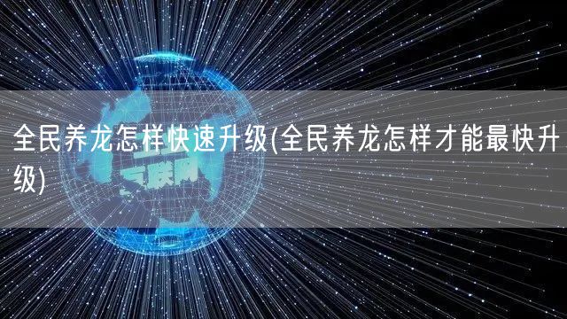 全民养龙怎样快速升级(全民养龙怎样才能最快升级)