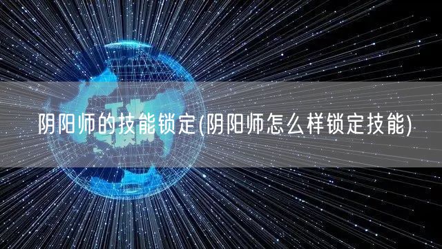 阴阳师的技能锁定(阴阳师怎么样锁定技能)