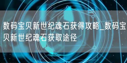 数码宝贝新世纪魂石获得攻略_数码宝贝新世纪魂石获取途径