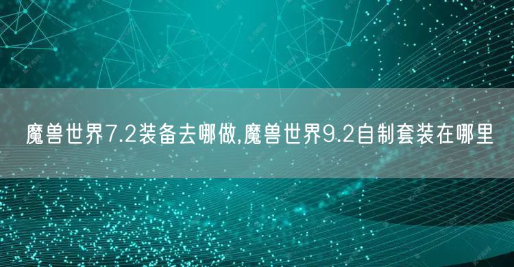 魔兽世界7.2装备去哪做,魔兽世界9.2自制套装在哪里