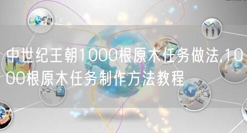 中世纪王朝1000根原木任务做法,1000根原木任务制作方法教程