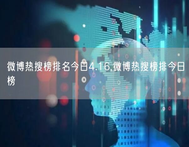 微博热搜榜排名今日4.16,微博热搜榜排今日榜