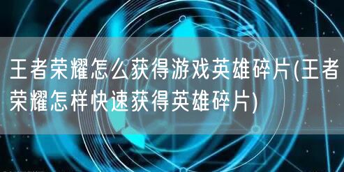 王者荣耀怎么获得游戏英雄碎片(王者荣耀怎样快速获得英雄碎片)