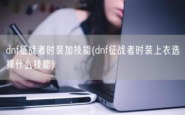 dnf征战者时装加技能(dnf征战者时装上衣选择什么技能)