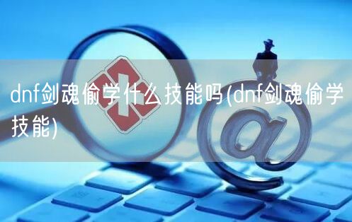 dnf剑魂偷学什么技能吗(dnf剑魂偷学技能)