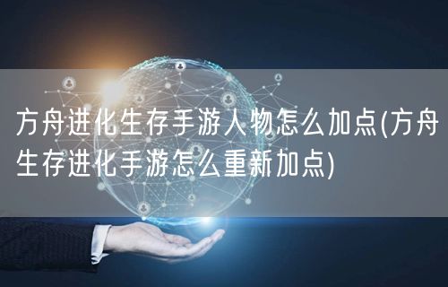 方舟进化生存手游人物怎么加点(方舟生存进化手游怎么重新加点)