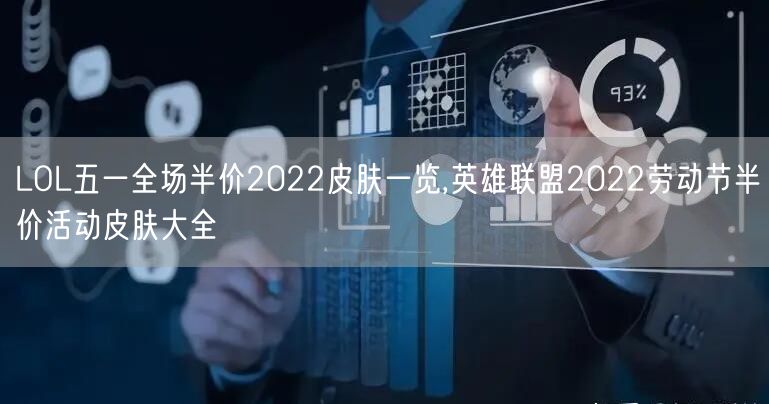 LOL五一全场半价2022皮肤一览,英雄联盟2022劳动节半价活动皮肤大全