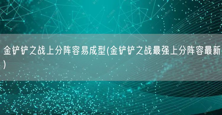 金铲铲之战上分阵容易成型(金铲铲之战最强上分阵容最新)