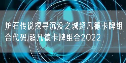 炉石传说探寻沉没之城超凡德卡牌组合代码,超凡德卡牌组合2022