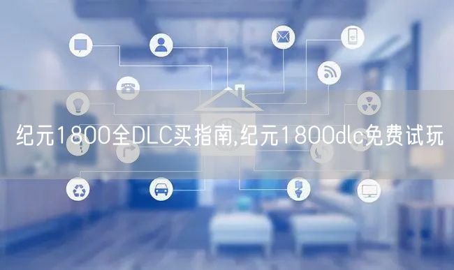 纪元1800全DLC买指南,纪元1800dlc免费试玩