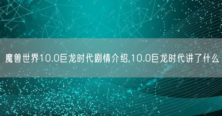 魔兽世界10.0巨龙时代剧情介绍,10.0巨龙时代讲了什么