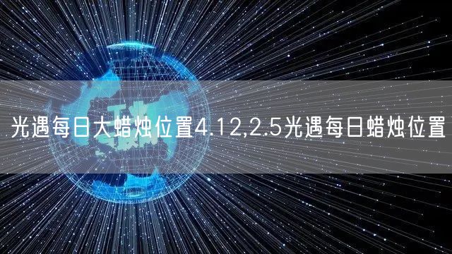 光遇每日大蜡烛位置4.12,2.5光遇每日蜡烛位置