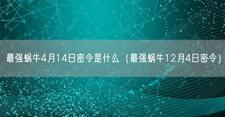 最强蜗牛4月14日密令是什么（最强蜗牛12月4日密令）