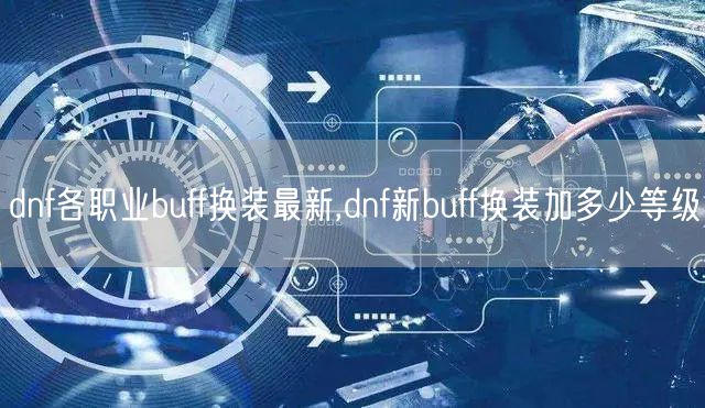 dnf各职业buff换装最新,dnf新buff换装加多少等级