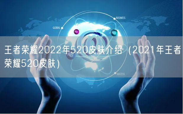 王者荣耀2022年520皮肤介绍（2021年王者荣耀520皮肤）