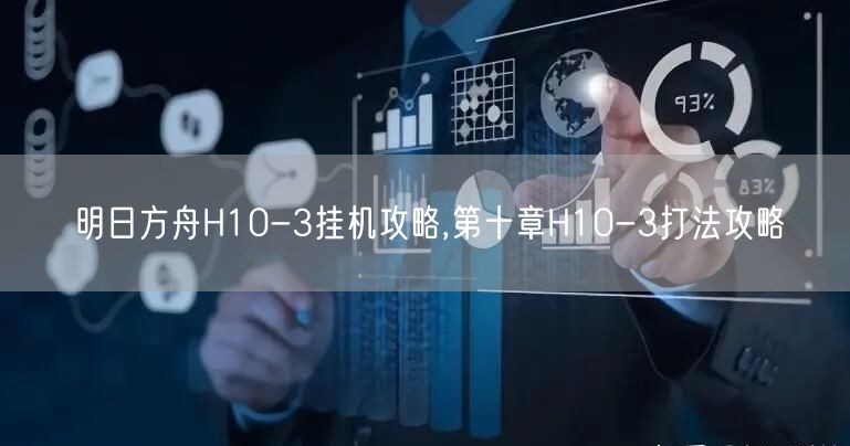 明日方舟H10-3挂机攻略,第十章H10-3打法攻略