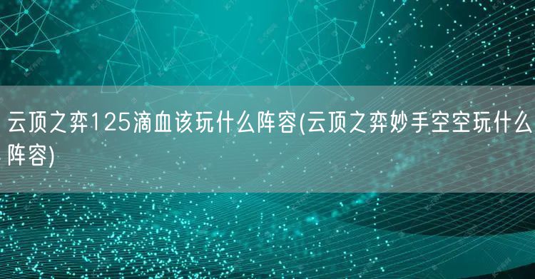 云顶之弈125滴血该玩什么阵容(云顶之弈妙手空空玩什么阵容)