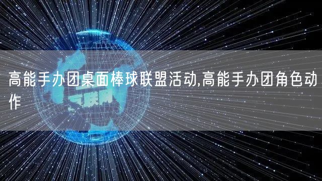 高能手办团桌面棒球联盟活动,高能手办团角色动作