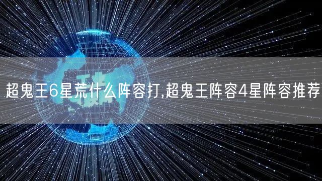 超鬼王6星荒什么阵容打,超鬼王阵容4星阵容推荐