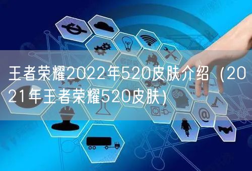 王者荣耀2022年520皮肤介绍（2021年王者荣耀520皮肤）