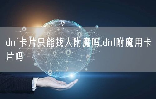 dnf卡片只能找人附魔吗,dnf附魔用卡片吗