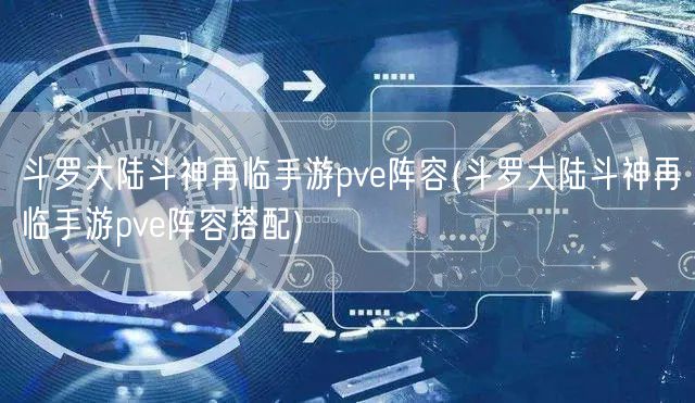 斗罗大陆斗神再临手游pve阵容(斗罗大陆斗神再临手游pve阵容搭配)