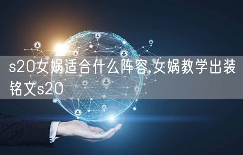 s20女娲适合什么阵容,女娲教学出装铭文s20