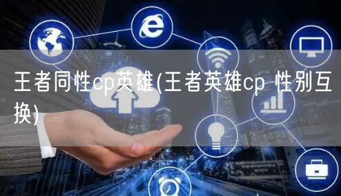 王者同性cp英雄(王者英雄cp 性别互换)