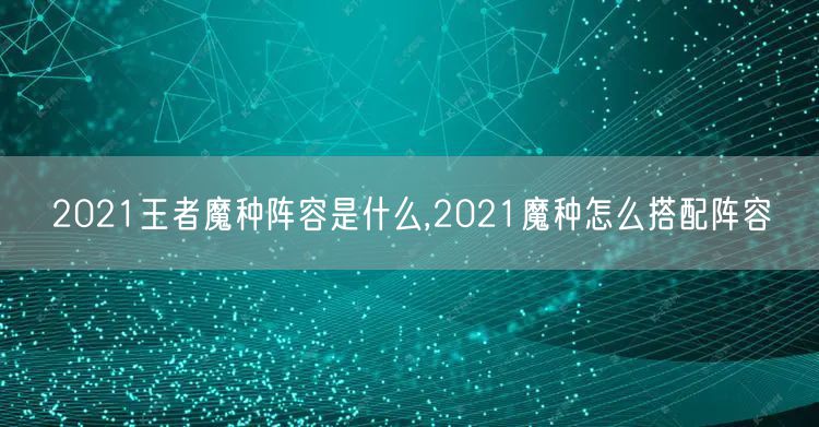 2021王者魔种阵容是什么,2021魔种怎么搭配阵容