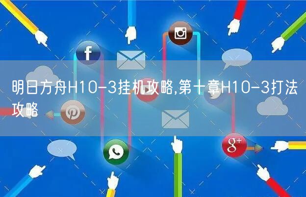 明日方舟H10-3挂机攻略,第十章H10-3打法攻略