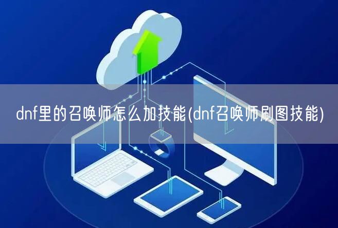 dnf里的召唤师怎么加技能(dnf召唤师刷图技能)