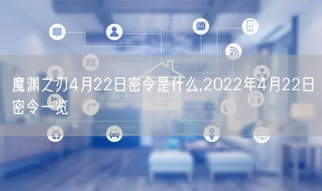 魔渊之刃4月22日密令是什么,2022年4月22日密令一览