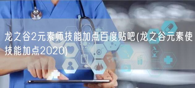 龙之谷2元素师技能加点百度贴吧(龙之谷元素使技能加点2020)