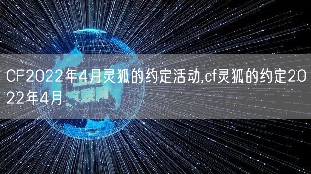 CF2022年4月灵狐的约定活动,cf灵狐的约定2022年4月